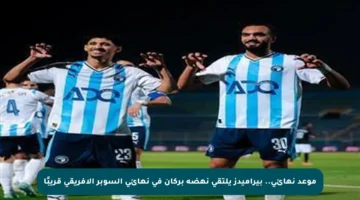 موعد نهائي.. بيراميدز يلتقي نهضة بركان في نهائي السوبر الأفريقي قريبًا